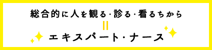 総合的に人を観る・診る・看るちから = エキスパート・ナース